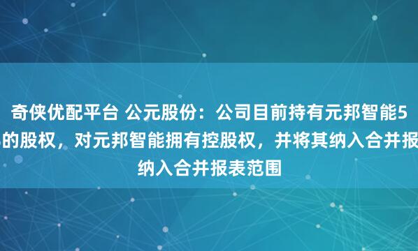 奇侠优配平台 公元股份：公司目前持有元邦智能50.11%的股权，对元邦智能拥有控股权，并将其纳入合并报表范围