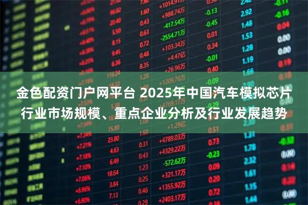 金色配资门户网平台 2025年中国汽车模拟芯片行业市场规模、重点企业分析及行业发展趋势