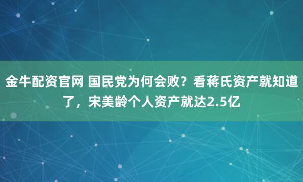 金牛配资官网 国民党为何会败?看蒋氏资产就知道了,宋美龄个人资产就达2.5亿