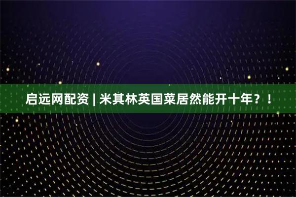 启远网配资 | 米其林英国菜居然能开十年？！