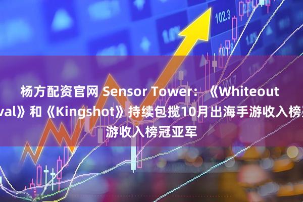 杨方配资官网 Sensor Tower：《Whiteout Survival》和《Kingshot》持续包揽10月出海手游收入榜冠亚军