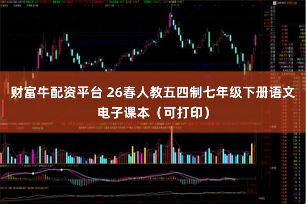 财富牛配资平台 26春人教五四制七年级下册语文电子课本（可打印）