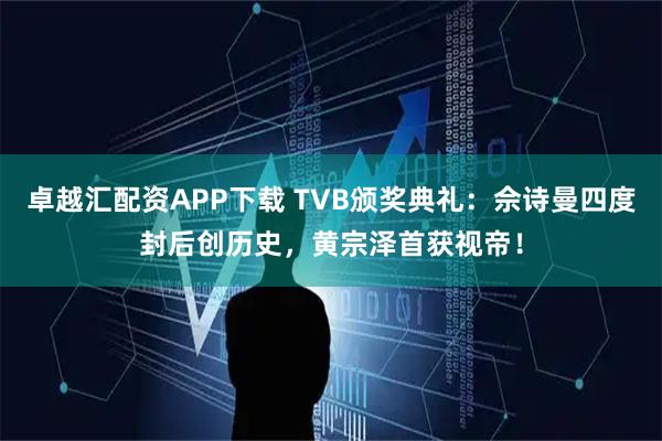 卓越汇配资APP下载 TVB颁奖典礼：佘诗曼四度封后创历史，黄宗泽首获视帝！