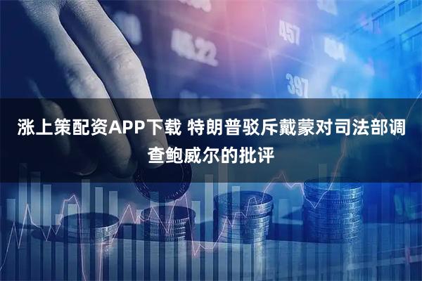 涨上策配资APP下载 特朗普驳斥戴蒙对司法部调查鲍威尔的批评