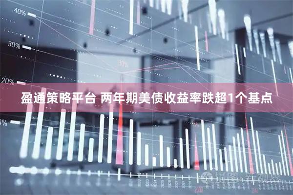盈通策略平台 两年期美债收益率跌超1个基点