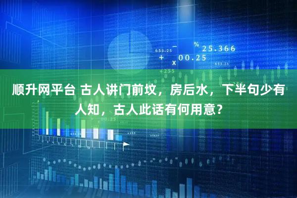 顺升网平台 古人讲门前坟，房后水，下半句少有人知，古人此话有何用意？