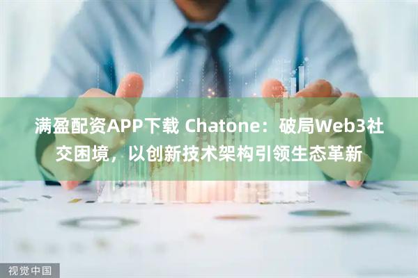 满盈配资APP下载 Chatone：破局Web3社交困境，以创新技术架构引领生态革新