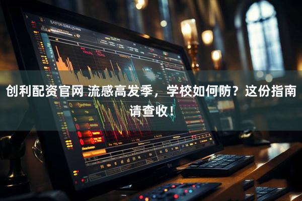 创利配资官网 流感高发季，学校如何防？这份指南请查收！